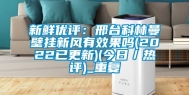 新鲜优评：邢台科林曼壁挂新风有效果吗(2022已更新)(今日／热评)_重复