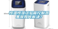 恒温恒湿试验箱控制器黑屏如何解决？