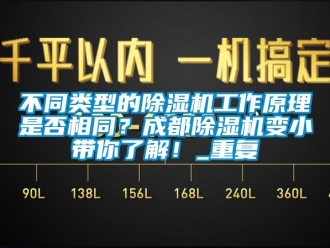 企业动态不同类型的除湿机工作原理是否相同？成都除湿机变小带你了解！_重复