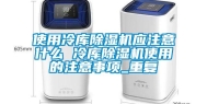 使用冷库除湿机应注意什么 冷库除湿机使用的注意事项_重复