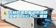 吉林防爆型管道防爆除湿机 BCGZ10_重复