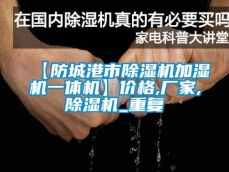 企业动态【防城港市除湿机加湿机一体机】价格,厂家,除湿机_重复