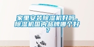 家里安装除湿机好吗，除湿机国内品牌哪个好？