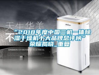 企业动态“2018年度中国三机一体除湿干燥机十大品牌总评榜”荣耀揭晓_重复