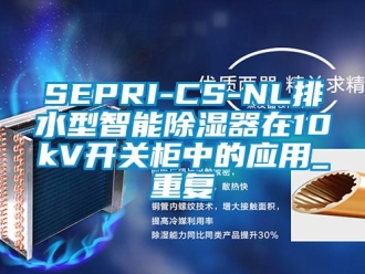 企业动态SEPRI-CS-NL排水型智能除湿器在10kV开关柜中的应用_重复