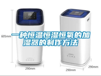 知识百科一种恒温恒湿恒氧的加湿器的制作方法