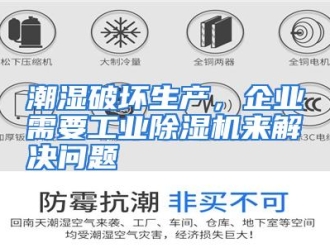 知识百科潮湿破坏生产，企业需要工业除湿机来解决问题