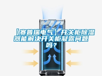 企业动态【赛普瑞电气】开关柜除湿器能解决开关柜凝露问题吗？