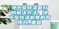 地下室除湿最好的解决办法，地下室除湿机真的有用吗_重复