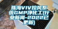 珠海VIV控风系统GMP净化工(行业新闻-2022已更新)