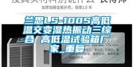 兰思LS-100S高低温交变湿热振动三综合 高低温试验箱厂家_重复