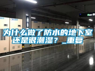 企业动态为什么做了防水的地下室还是很潮湿？_重复