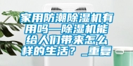 家用防潮除湿机有用吗—除湿机能给人们带来怎么样的生活？_重复