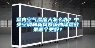 室内空气湿度大怎么办？中央空调和新风系统的除湿效果哪个更好？