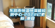 东营市恒温恒湿箱检测中心-2022已更新_重复