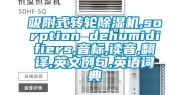 吸附式转轮除湿机,sorption dehumidifiers,音标,读音,翻译,英文例句,英语词典