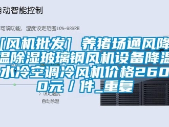 企业动态[风机批发] 养猪场通风降温除湿玻璃钢风机设备降温水冷空调冷风机价格2600元／件_重复